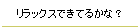 リラックスできてるかな？